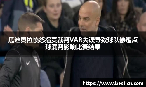 瓜迪奥拉愤怒指责裁判VAR失误导致球队惨遭点球漏判影响比赛结果