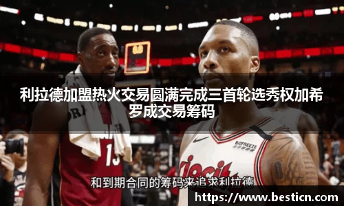 利拉德加盟热火交易圆满完成三首轮选秀权加希罗成交易筹码