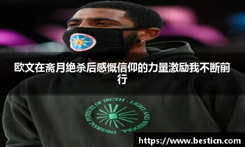 欧文在斋月绝杀后感慨信仰的力量激励我不断前行