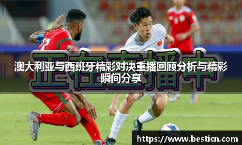 澳大利亚与西班牙精彩对决重播回顾分析与精彩瞬间分享