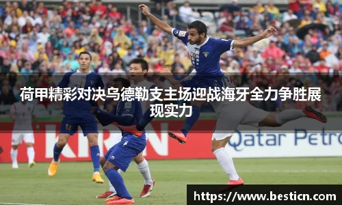 荷甲精彩对决乌德勒支主场迎战海牙全力争胜展现实力