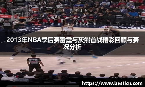 2013年NBA季后赛雷霆与灰熊首战精彩回顾与赛况分析